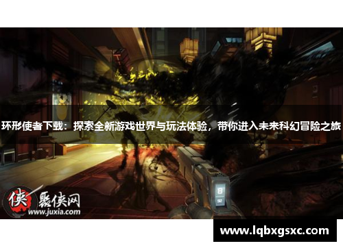 环形使者下载：探索全新游戏世界与玩法体验，带你进入未来科幻冒险之旅