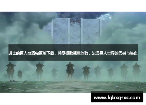 进击的巨人高清完整版下载，畅享极致视觉体验，沉浸巨人世界的震撼与热血